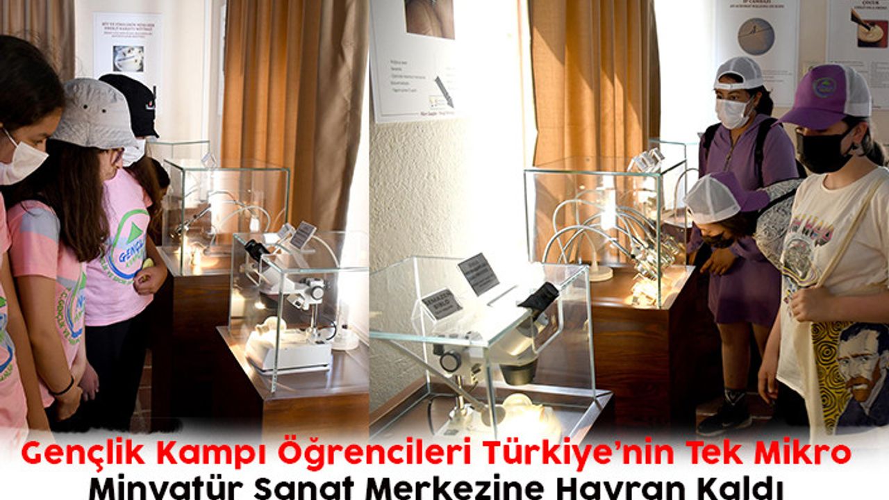 Gençlik Kampı Öğrencileri Türkiye’nin Tek Mikro Minyatür Sanat Merkezine Hayran Kaldı 