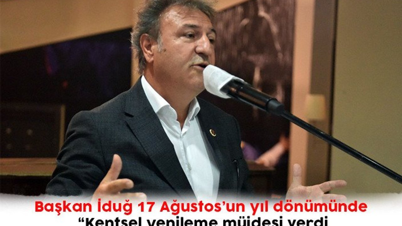 Başkan İduğ 17 Ağustos’un yıl dönümünde “Kentsel yenileme müjdesi verdi