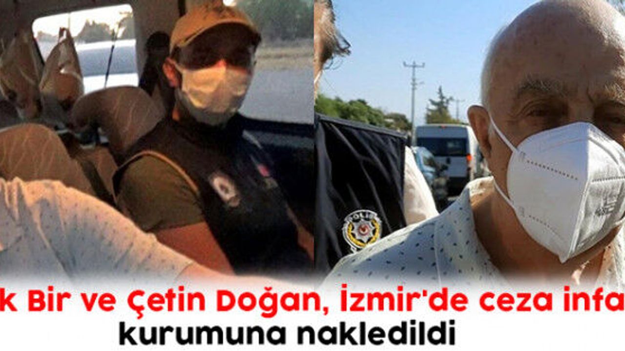 Çevik Bir ve Çetin Doğan, İzmir'de ceza infaz kurumuna nakledildi