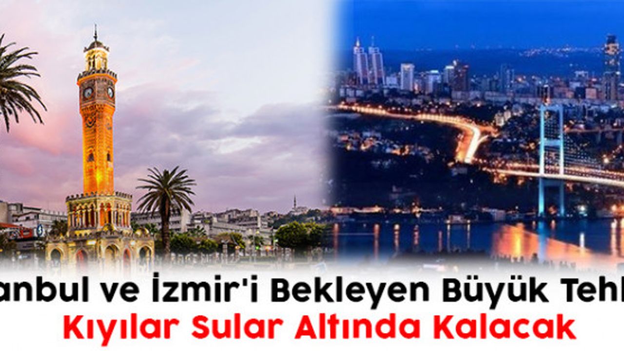 İstanbul ve İzmir'i Bekleyen Büyük Tehlike: Kıyılar Sular Altında Kalacak 