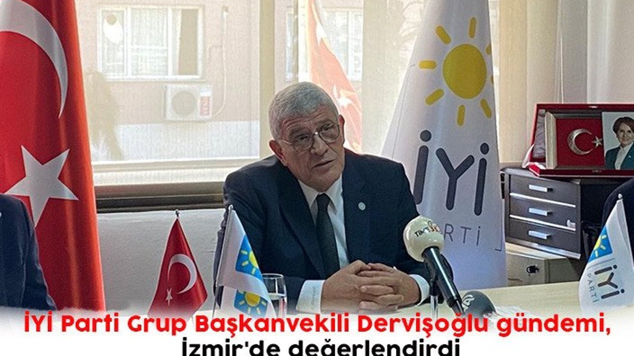 İYİ Parti Grup Başkanvekili Dervişoğlu gündemi , İzmir'de değerlendirdi