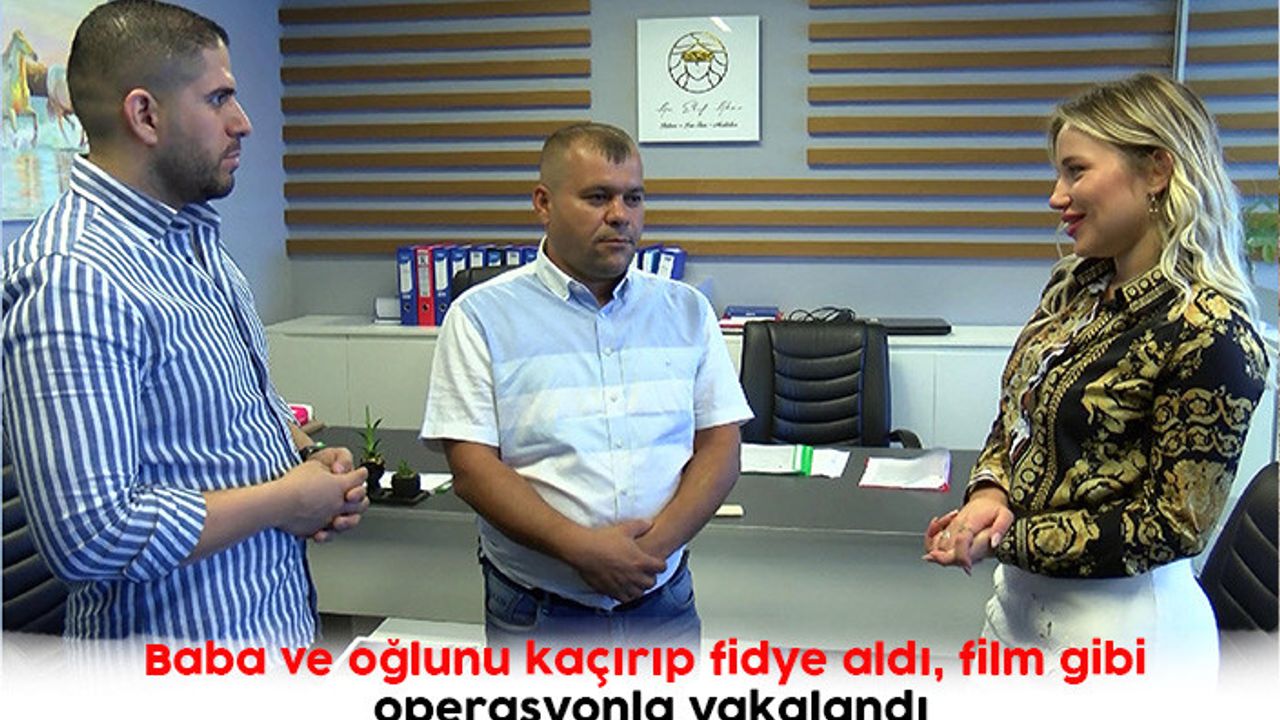 Baba ve oğlunu kaçırıp fidye aldı, film gibi operasyonla yakalandı