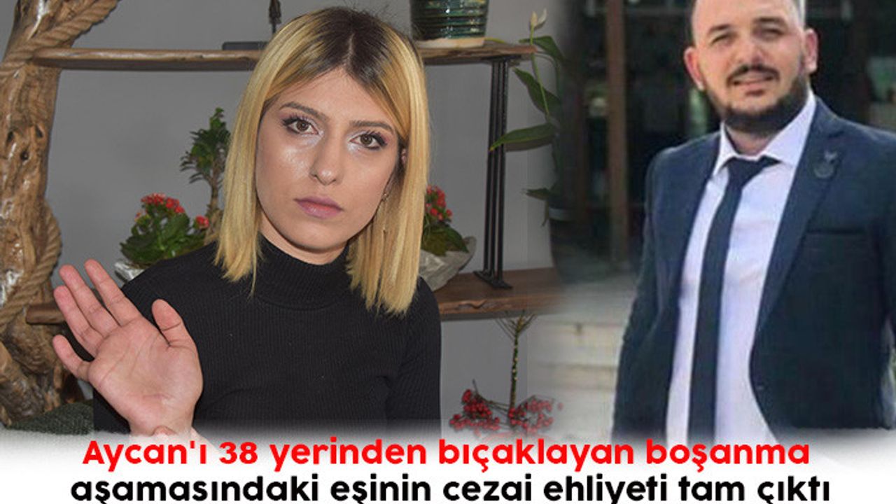Aycan'ı 38 yerinden bıçaklayan boşanma aşamasındaki eşinin cezai ehliyeti tam çıktı