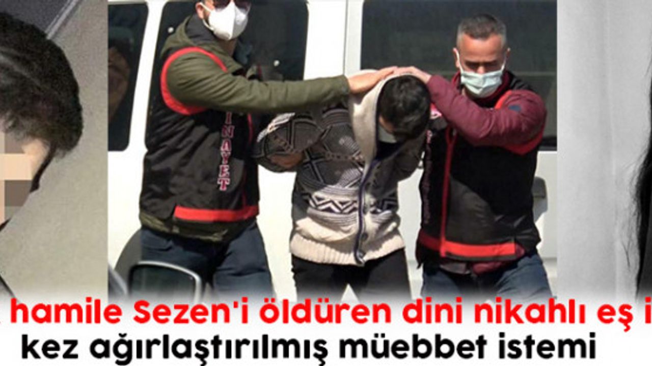 5 aylık hamile Sezen'i öldüren dini nikahlı eş için 2 kez ağırlaştırılmış müebbet istemi