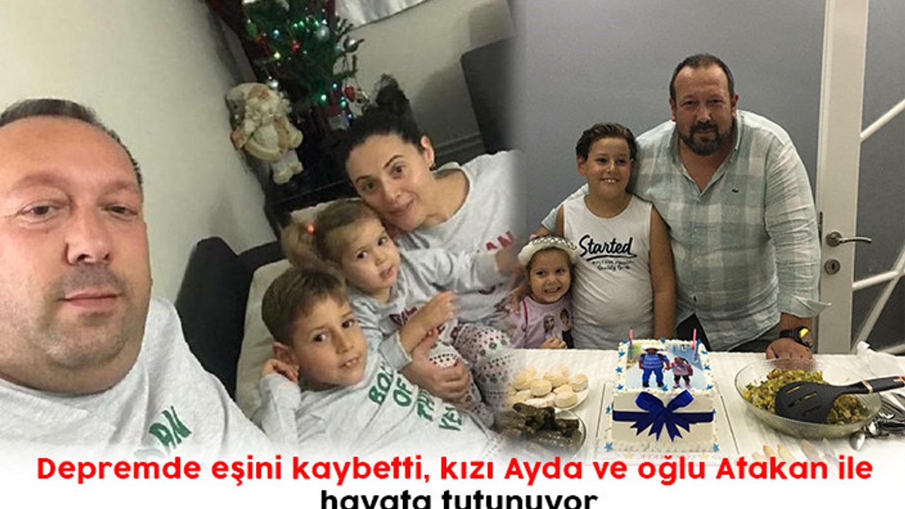 Depremde eşini kaybetti, kızı Ayda ve oğlu Atakan ile hayata tutunuyor