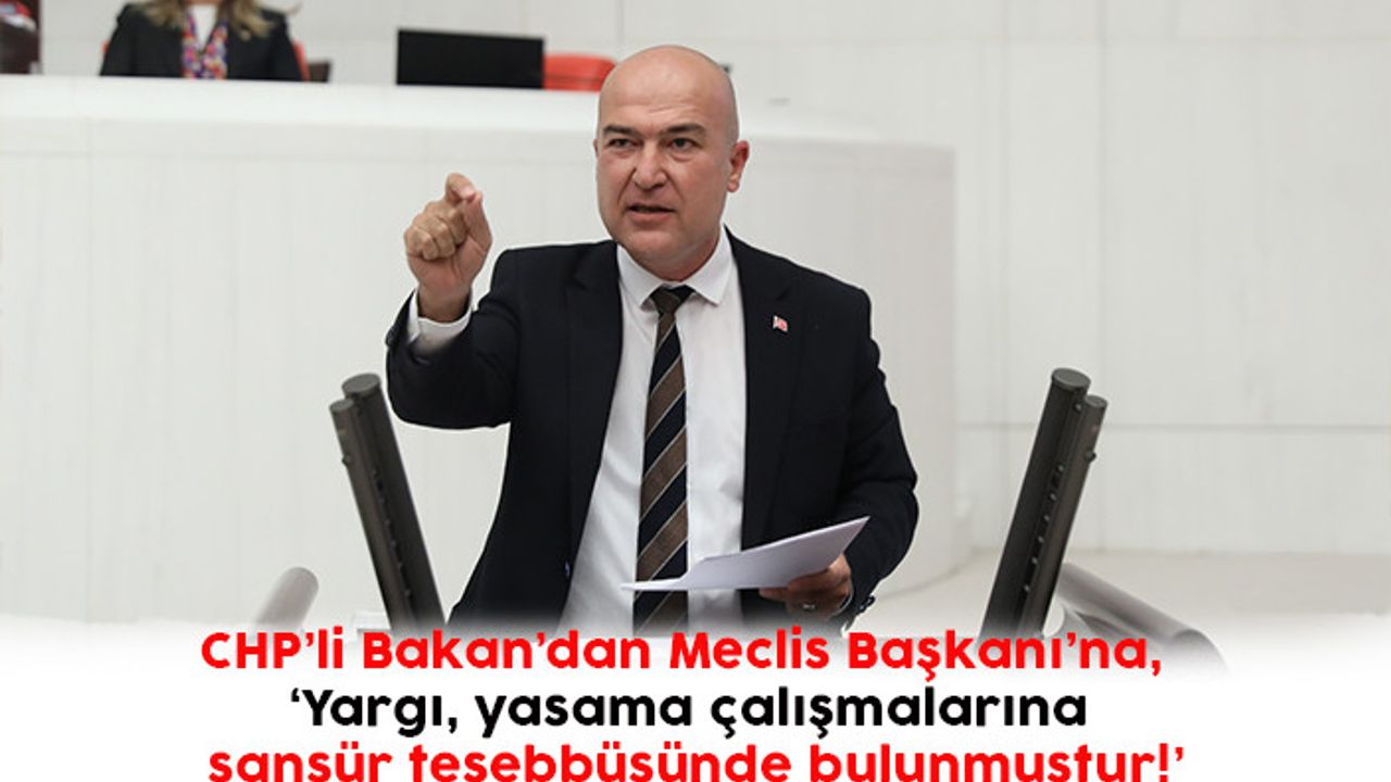 CHP’li Bakan’dan Meclis Başkanı’na,  ‘Yargı, yasama çalışmalarına sansür teşebbüsünde bulunmuştur!’