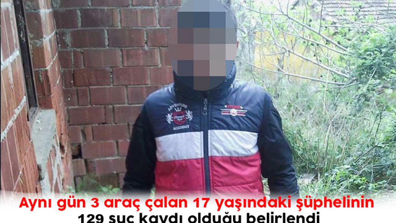 Aynı gün 3 araç çalan 17 yaşındaki şüphelinin 129 suç kaydı olduğu belirlendi