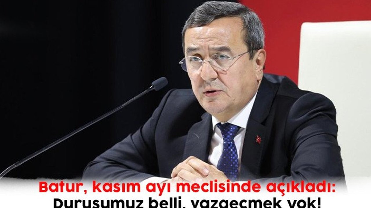 Batur, kasım ayı meclisinde açıkladı, Duruşumuz belli, vazgeçmek yok!