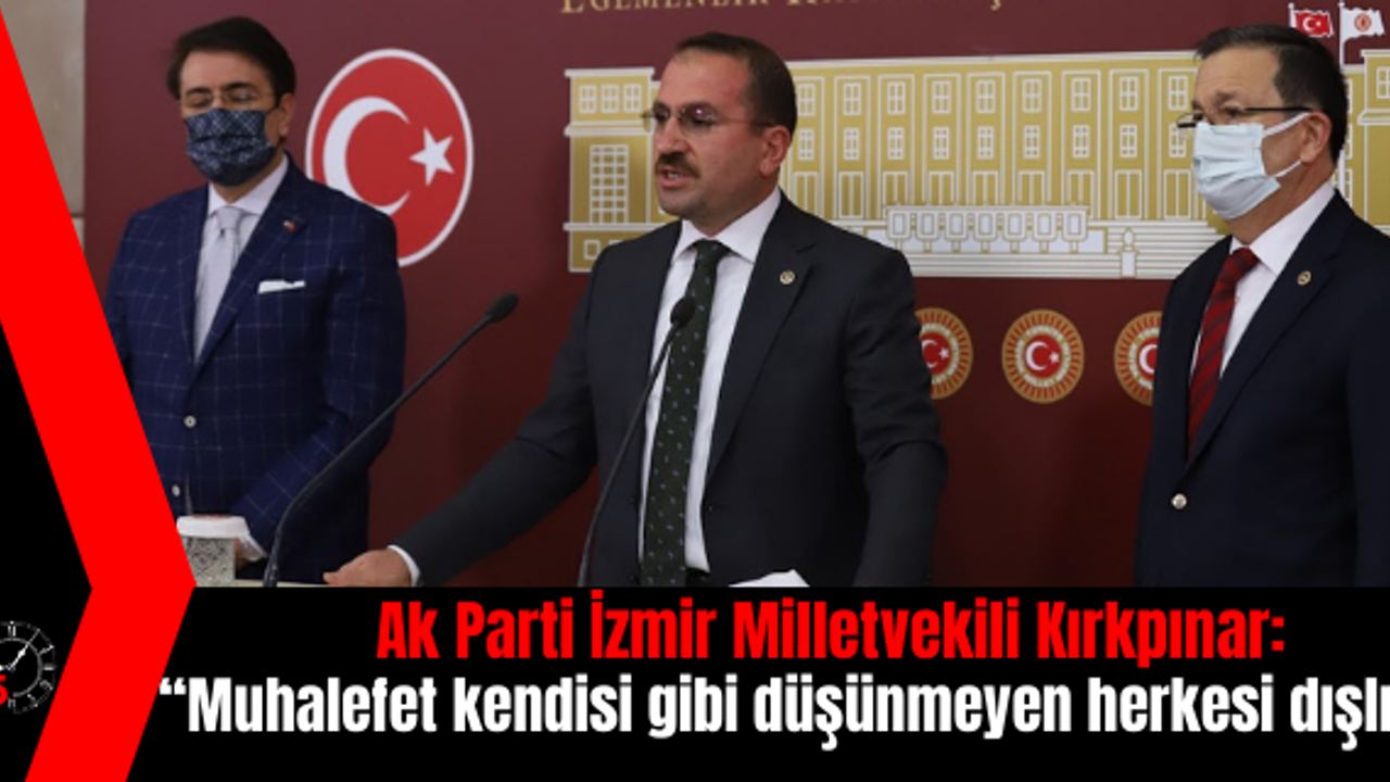 Ak Parti İzmir Milletvekili Kırkpınar: “Muhalefet kendisi gibi düşünmeyen herkesi dışlıyor”