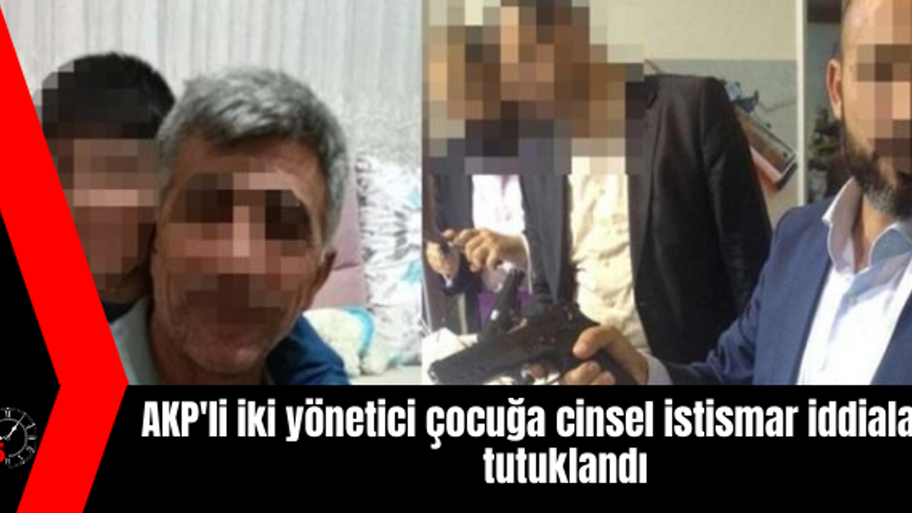 AKP'li iki yönetici çocuğa cinsel istismar iddiaları ile tutuklandı