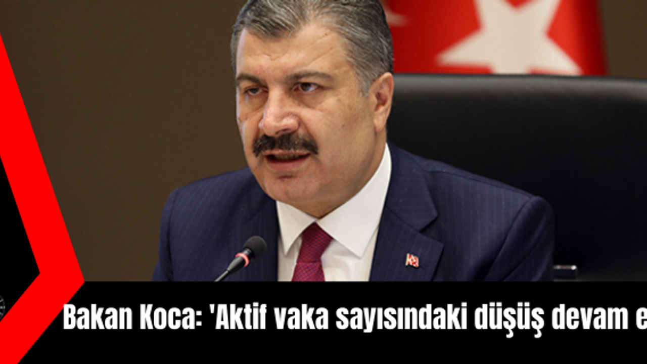 Bakan Koca: 'Aktif vaka sayısındaki düşüş devam ediyor'