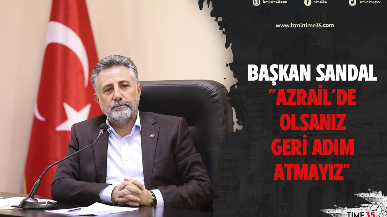Başkan Sandal "AZRAİL OLSANIZ GERİ ADIM ATMAYIZ"