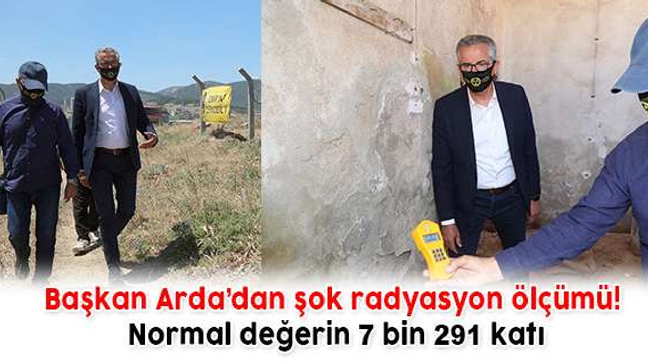 Başkan Arda’dan şok radyasyon ölçümü! Normal değerin 7 bin 291 katı