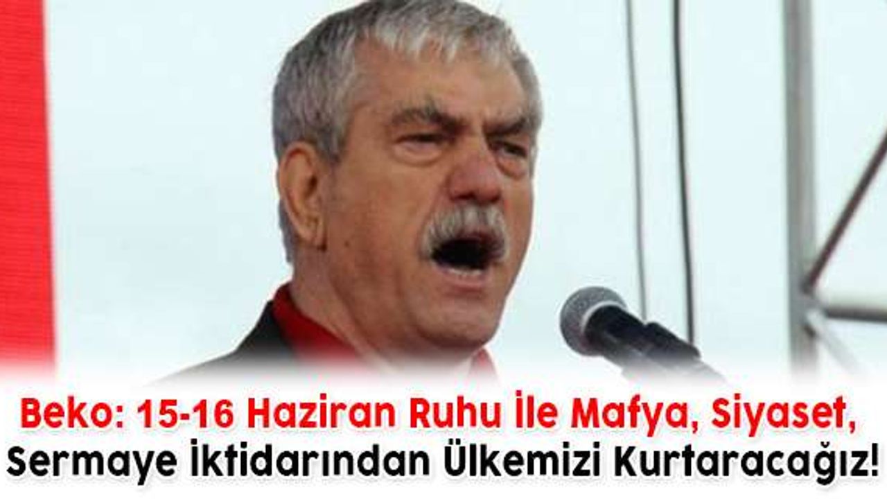 Beko: 15-16 Haziran Ruhu İle Mafya, Siyaset, Sermaye İktidarından Ülkemizi Kurtaracağız!