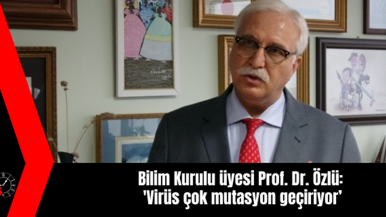 Bilim Kurulu üyesi Prof. Dr. Özlü: 'Virüs çok mutasyon geçiriyor’