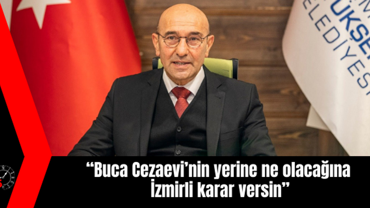 “Buca Cezaevi’nin yerine ne olacağına İzmirli karar versin”