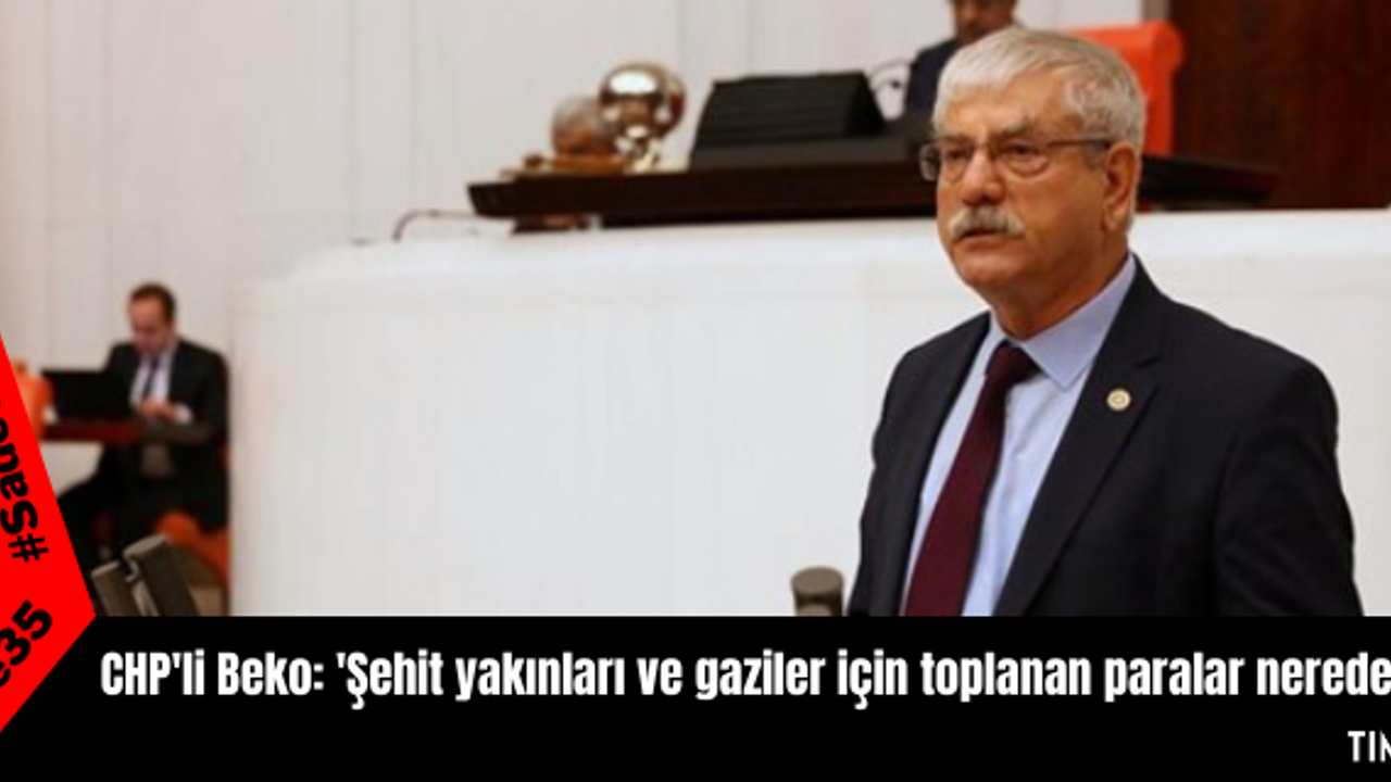 CHP'li Beko: 'Şehit yakınları ve gaziler için toplanan paralar nerede'