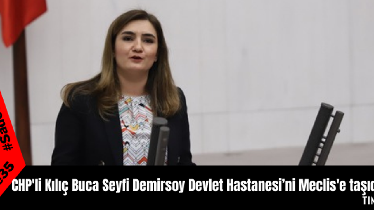 CHP'li Kılıç Buca Seyfi Demirsoy Devlet Hastanesi’ni Meclis'e taşıdı