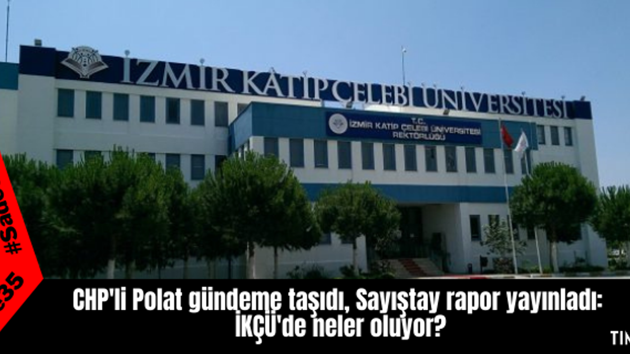CHP'li Polat gündeme taşıdı, Sayıştay rapor yayınladı:  İKÇÜ'de neler oluyor?