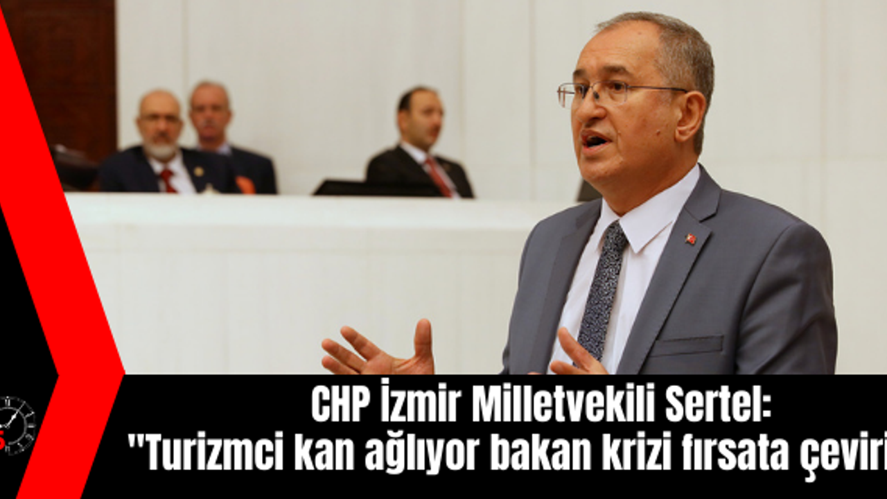 CHP’li Sertel: Turizmci kan ağlıyor bakan krizi fırsata çeviriyor!