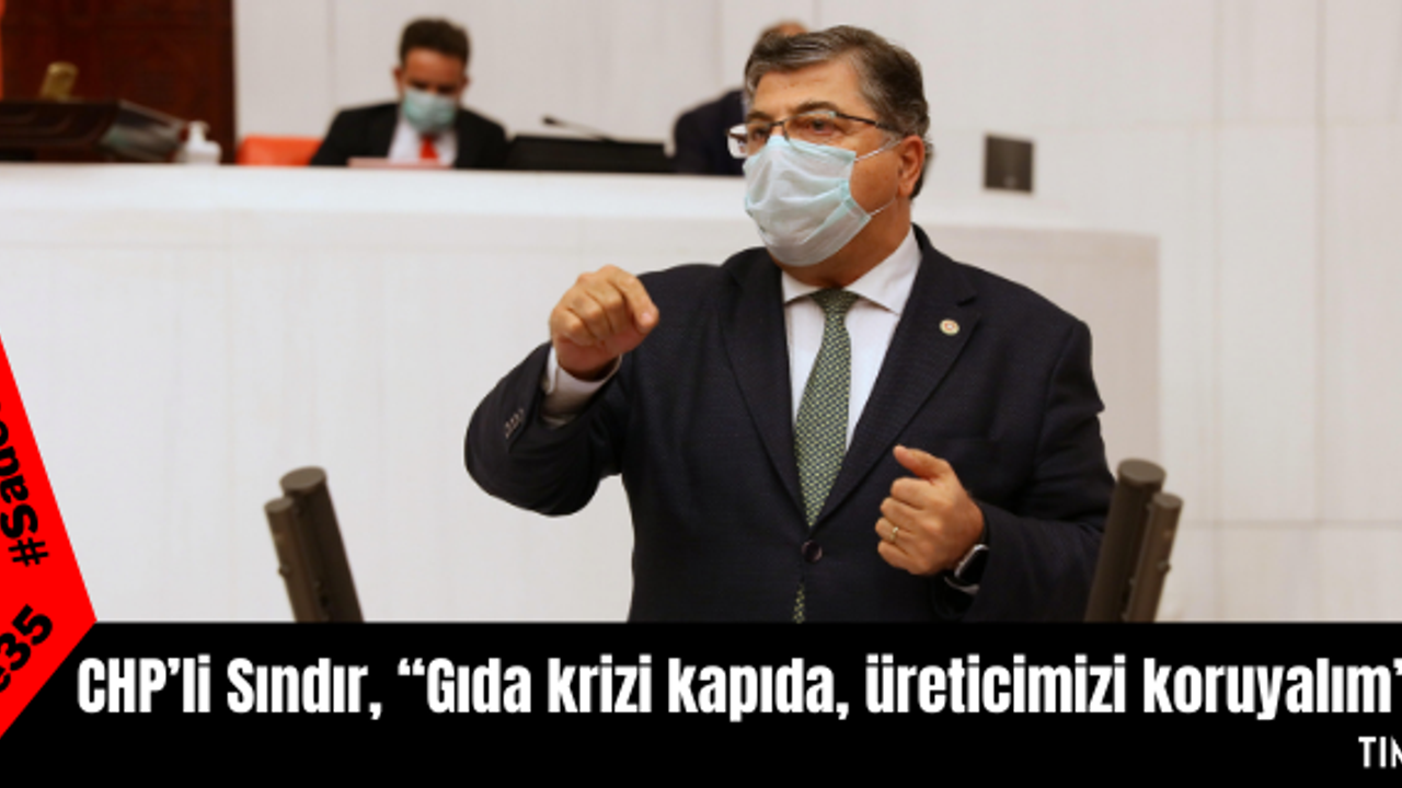 CHP’li Sındır, “Gıda krizi kapıda, üreticimizi koruyalım”