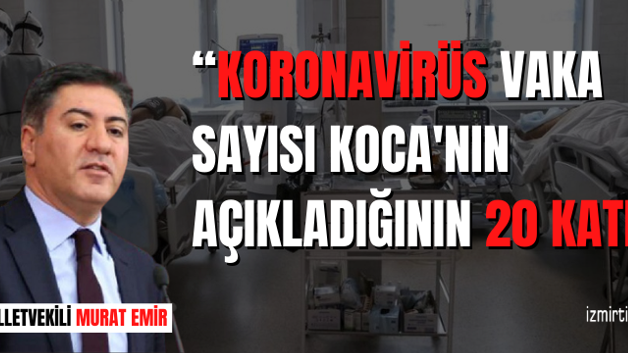“KORONAVİRÜS VAKA SAYISI KOCA'NIN AÇIKLADIĞININ 20 KATI”