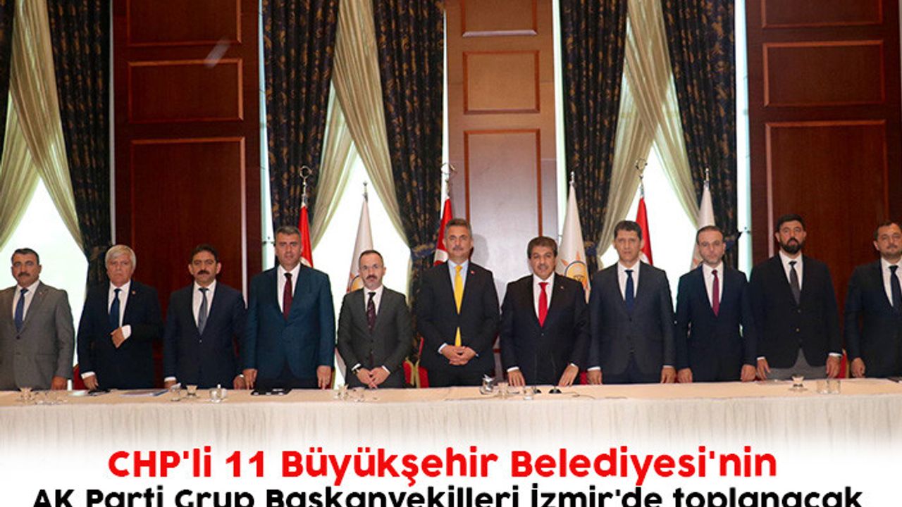 CHP'li 11 Büyükşehir Belediyesi'nin AK Parti Grup Başkanvekilleri İzmir'de toplanacak