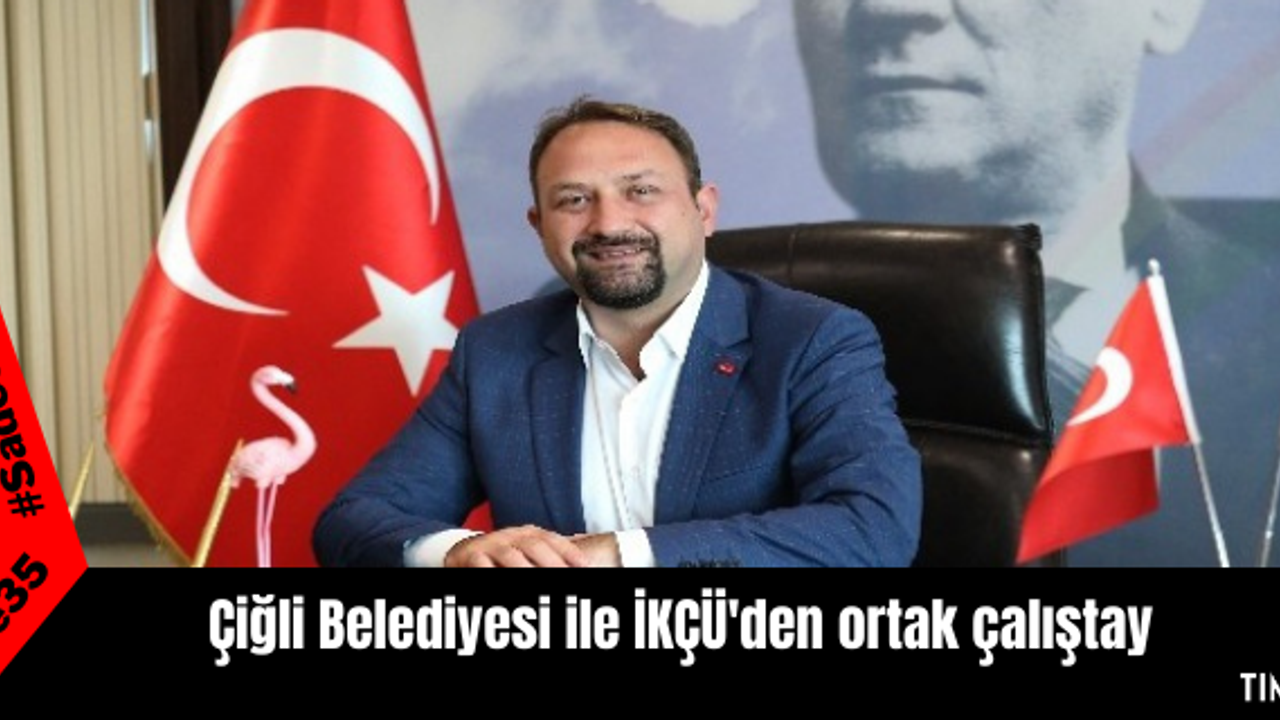 Çiğli Belediyesi ile İKÇÜ'den ortak çalıştay