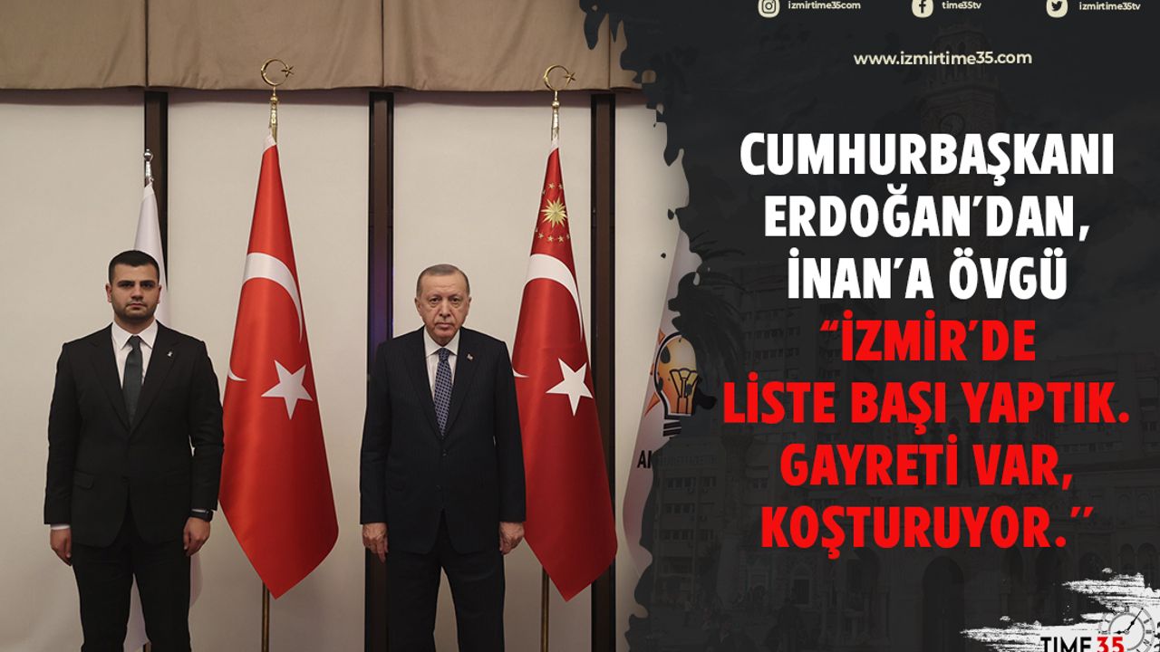 Cumhurbaşkanı Erdoğan’dan, İnan’a övgü ’ İzmir’de liste başı yaptık. Gayreti var, koşturuyor.’’