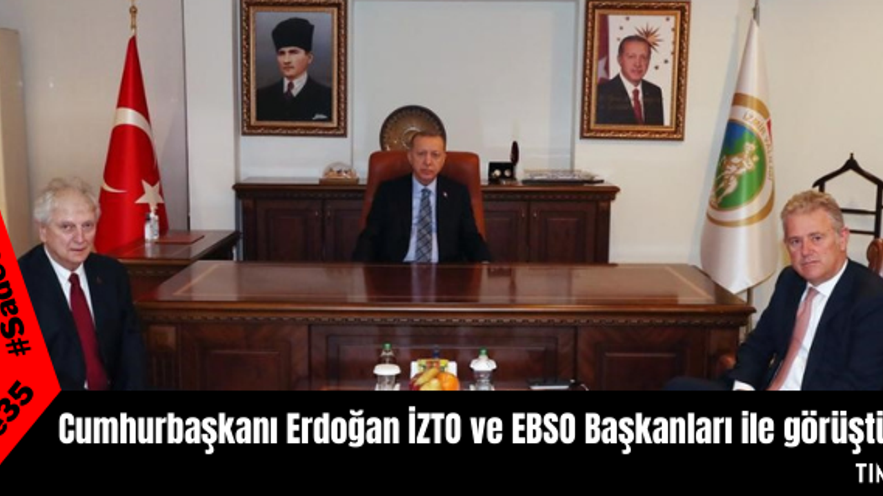 Cumhurbaşkanı Erdoğan İZTO ve EBSO Başkanları ile görüştü