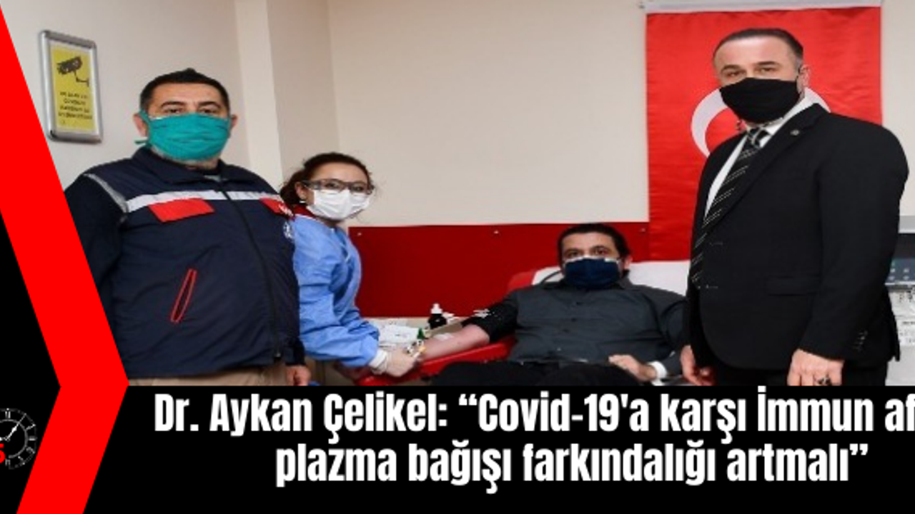 Dr. Aykan Çelikel: “Covid-19'a karşı İmmun aferez plazma bağışı farkındalığı artmalı”