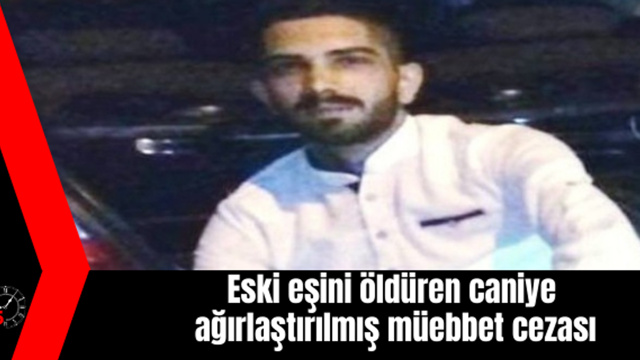 Eski eşini sokak ortasında öldüren caniye ağırlaştırılmış müebbet hapis