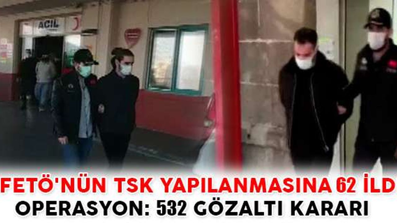 62 İlde Operasyon 532 Gözaltı Kararı       