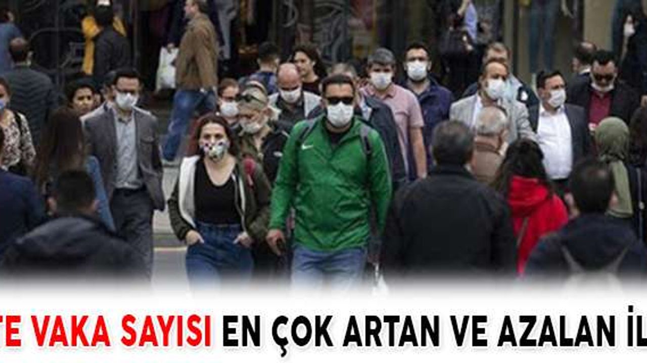 İŞTE VAKA SAYISI EN ÇOK ARTAN VE AZALAN İLLER