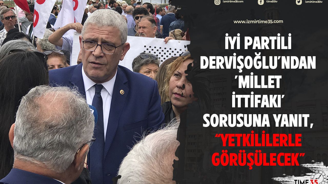 İYİ Partili Dervişoğlu'ndan 'Millet İttifakı' sorusuna yanıt, "Yetkililerle görüşülecek"
