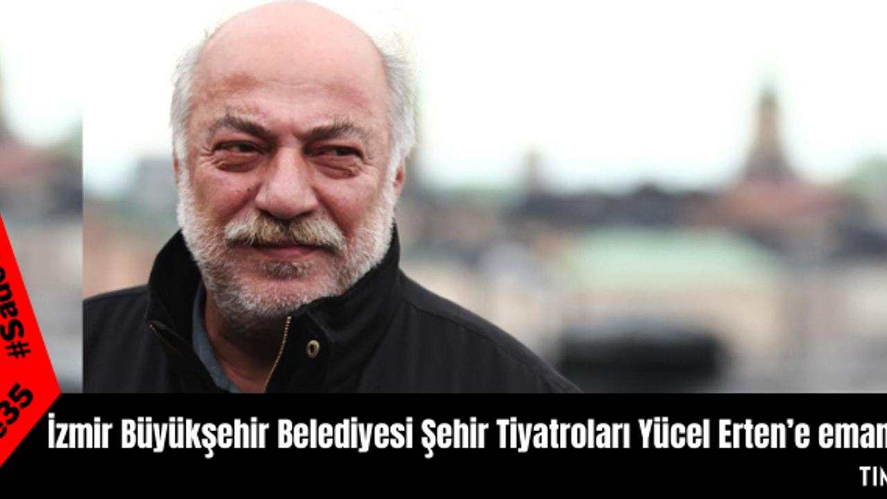 İzmir Büyükşehir Belediyesi Şehir Tiyatroları Yücel Erten’e emanet
