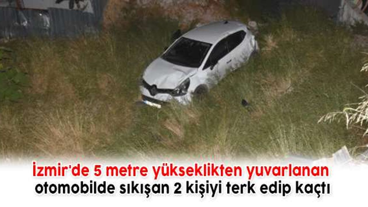 İzmir'de 5 metre yükseklikten yuvarlanan otomobilde sıkışan 2 kişiyi terk edip kaçtı