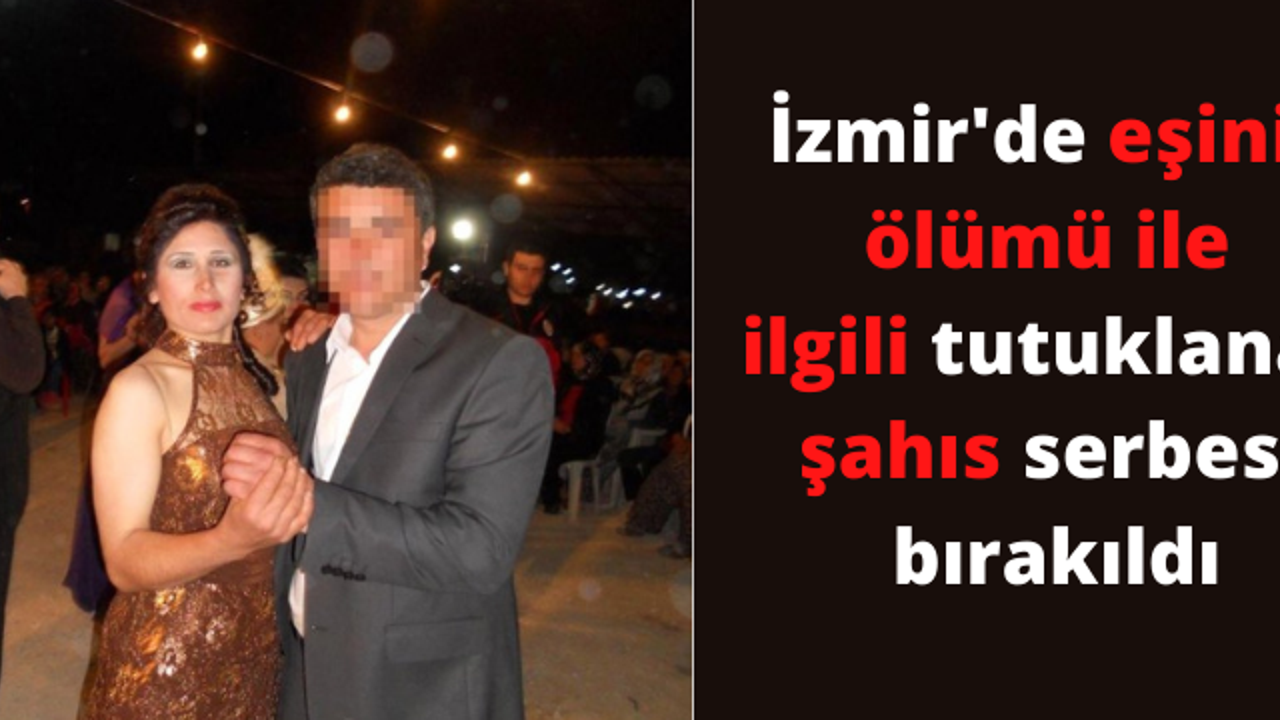 İzmir'de eşinin ölümü ile ilgili tutuklanan şahıs serbest bırakıldı