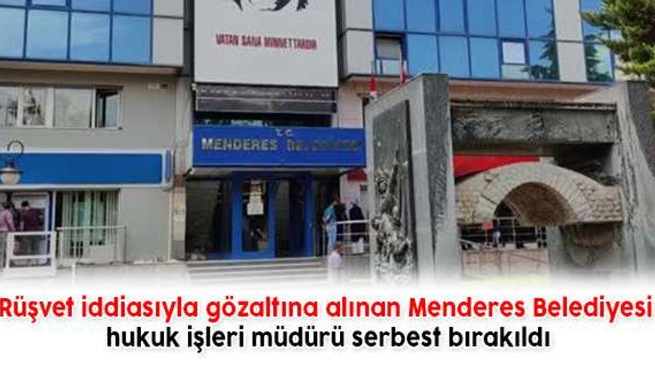 İzmir'de rüşvet iddiasıyla gözaltına alınan Menderes Belediyesi hukuk işleri müdürü serbest bırakıldı