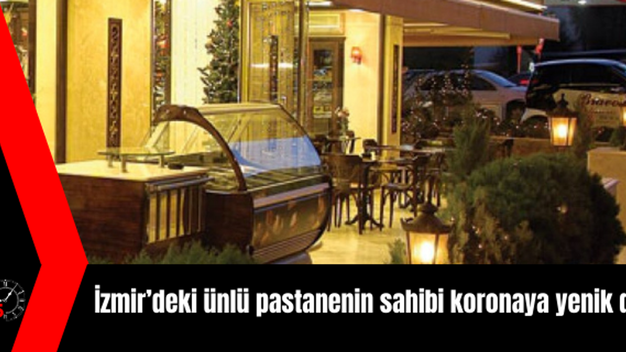 İzmir’deki ünlü pastanenin sahibi koronaya yenik düştü