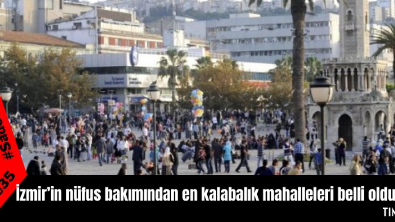 İzmir’in nüfus bakımından en kalabalık mahalleleri belli oldu