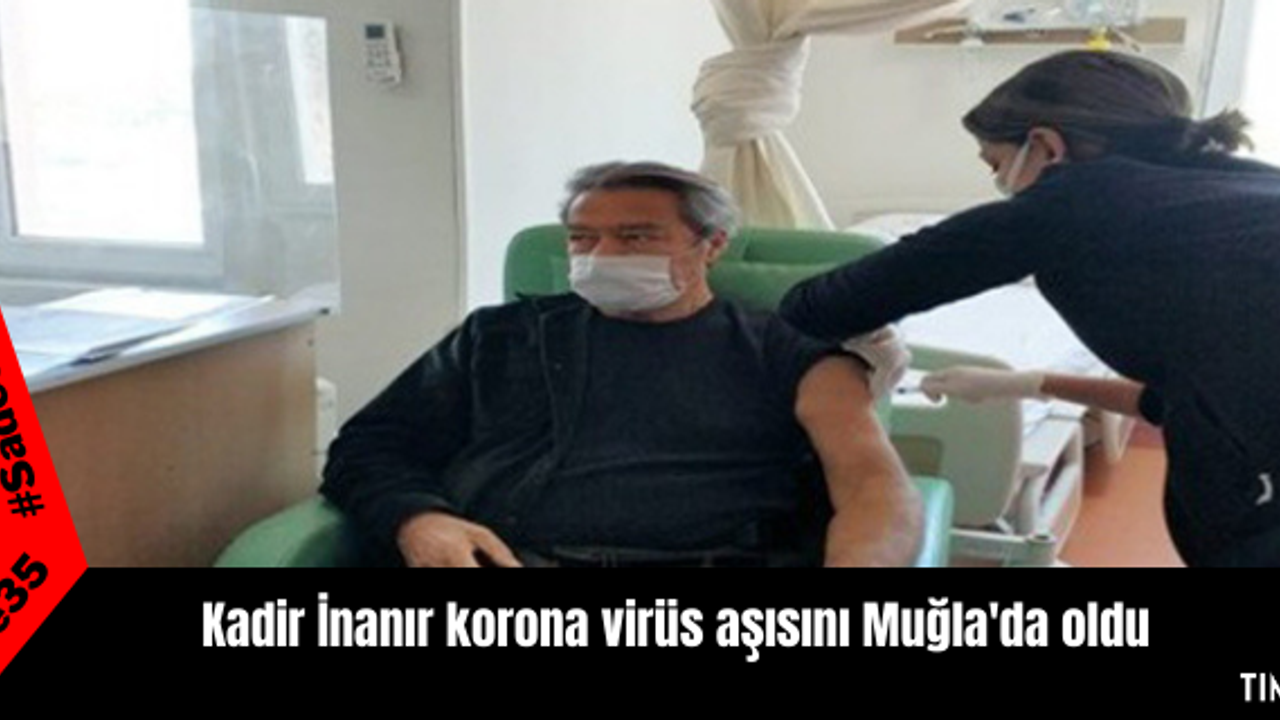 Kadir İnanır korona virüs aşısını Muğla'da oldu
