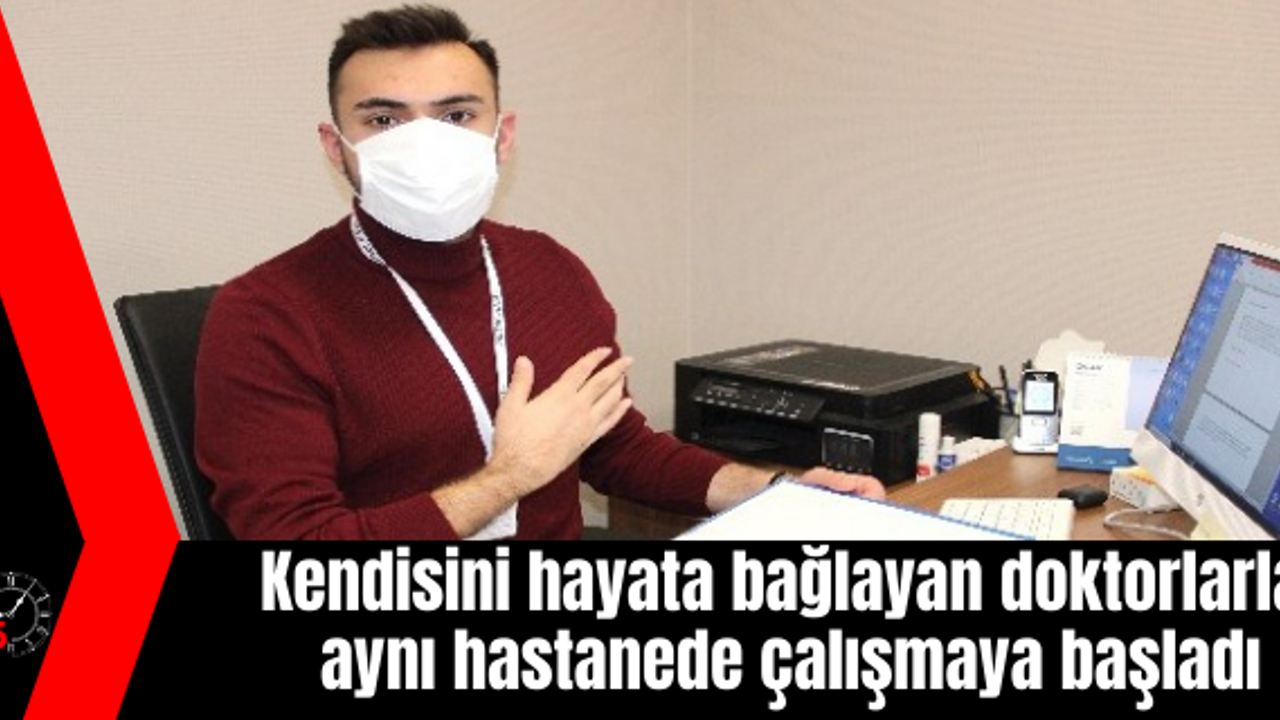Kendisini hayata bağlayan doktorlarla aynı hastanede çalışmaya başladı