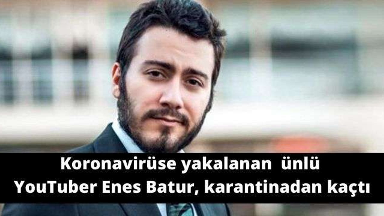 Koronavirüse yakalanan ünlü YouTuber Enes Batur, karantinadan kaçtı