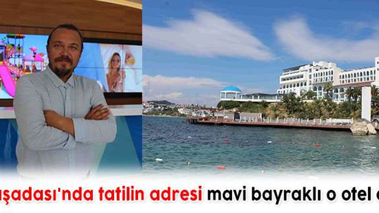 Kuşadası'nda tatilin adresi mavi bayraklı o otel oldu