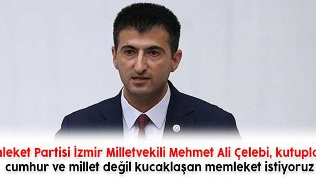 Memleket Partisi İzmir Milletvekili Mehmet Ali Çelebi, kutuplaşan cumhur ve millet değil kucaklaşan memleket istediklerini söyledi.