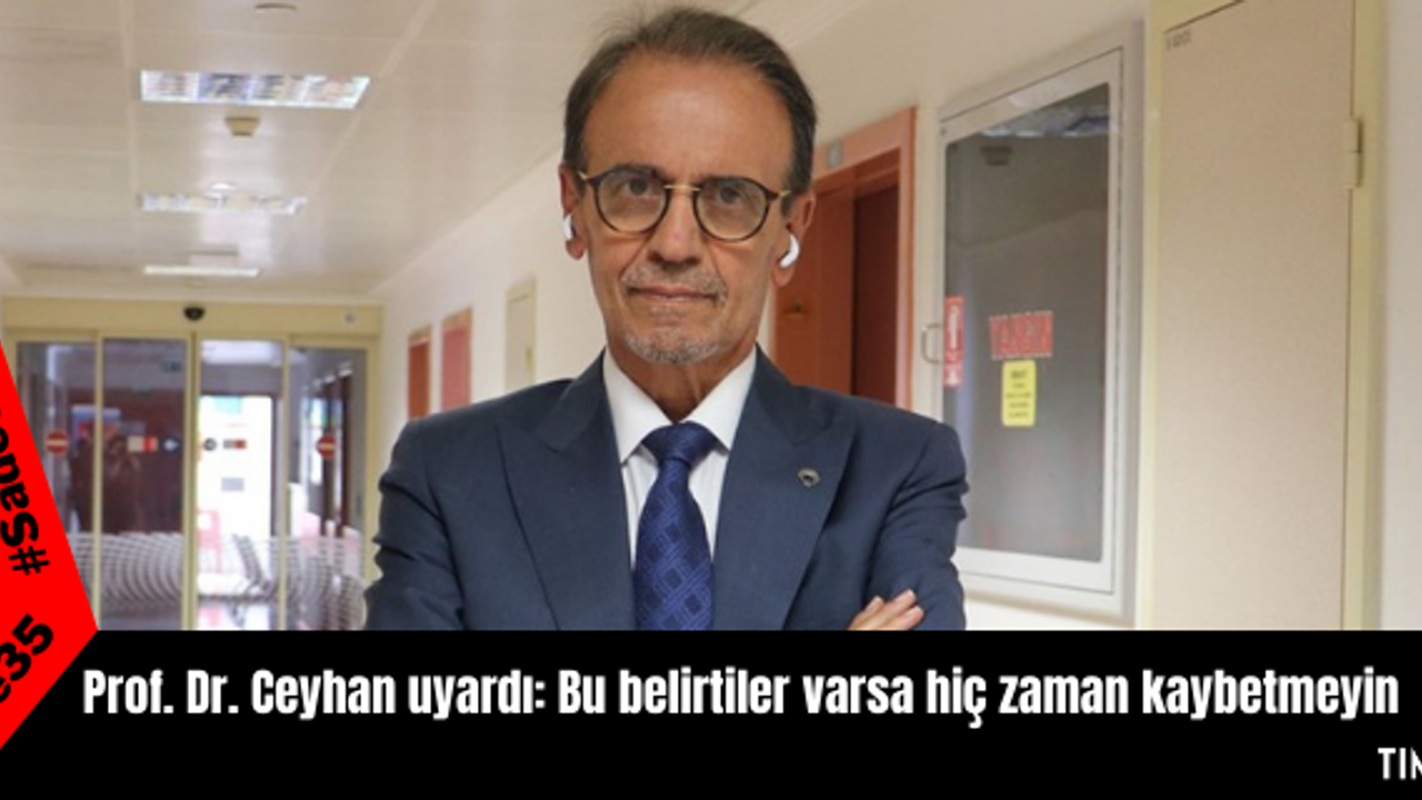 Prof. Dr. Ceyhan uyardı: Bu belirtiler varsa hiç zaman kaybetmeyin