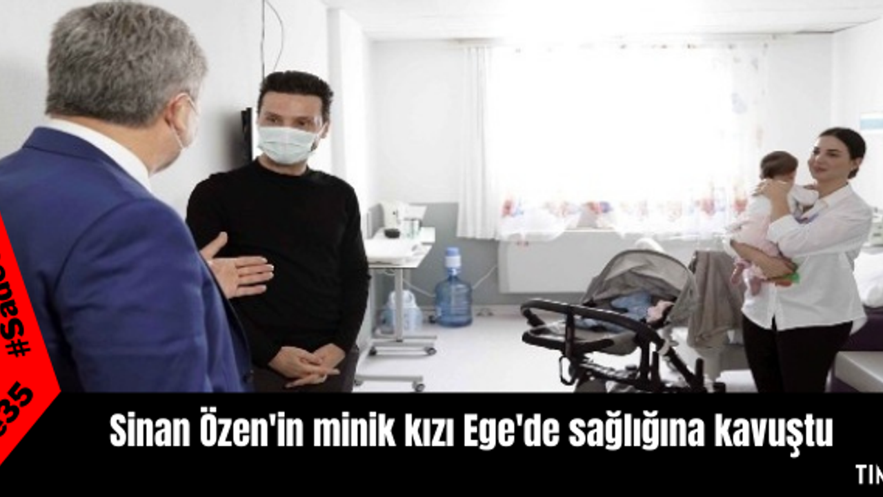 Sinan Özen'in minik kızı Ege'de sağlığına kavuştu