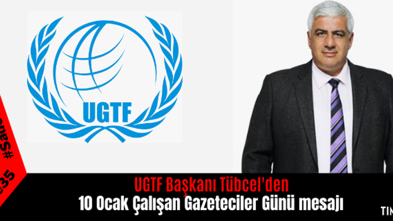 UGTF Başkanı Tübcel'den 10 Ocak Çalışan Gazeteciler Günü mesajı 