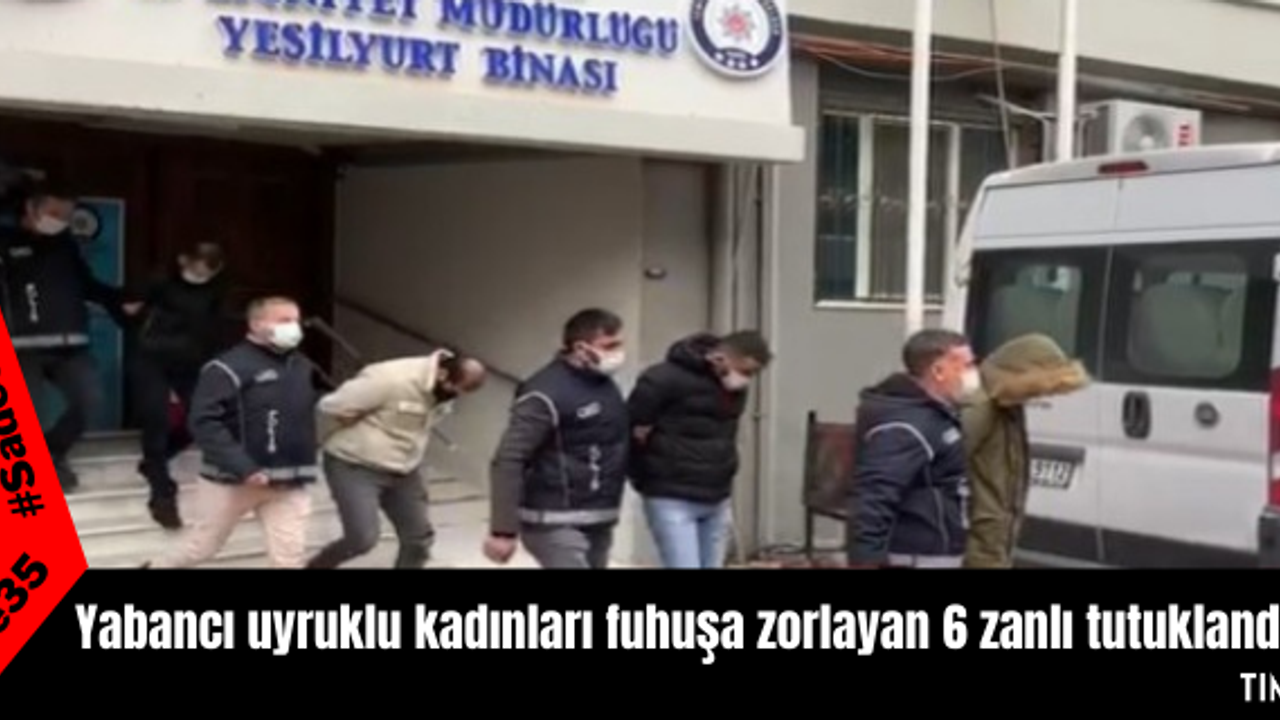 Yabancı uyruklu kadınları fuhuşa zorlayan 6 zanlı tutuklandı